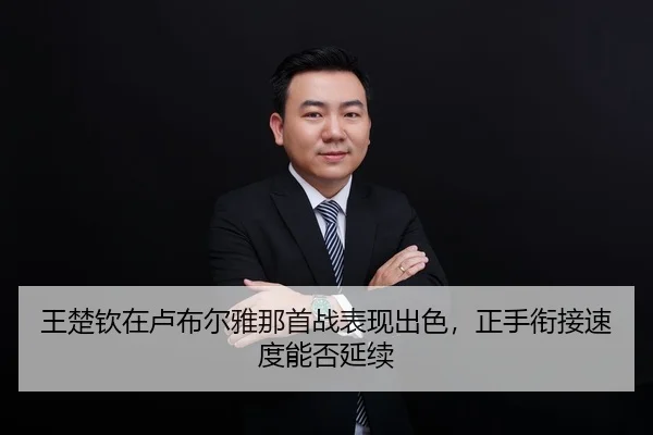 王楚钦在卢布尔雅那首战表现出色，正手衔接速度能否延续