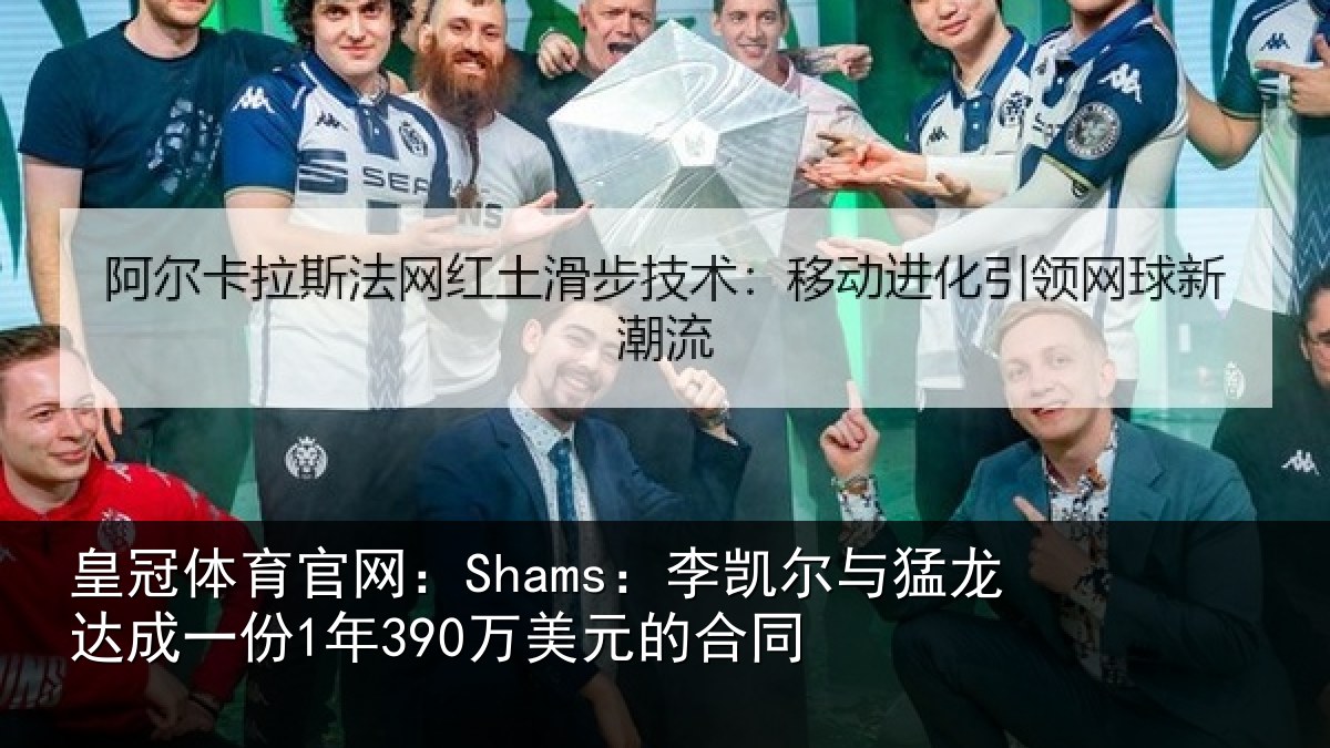皇冠体育官网：Shams：李凯尔与猛龙达成相关情况同