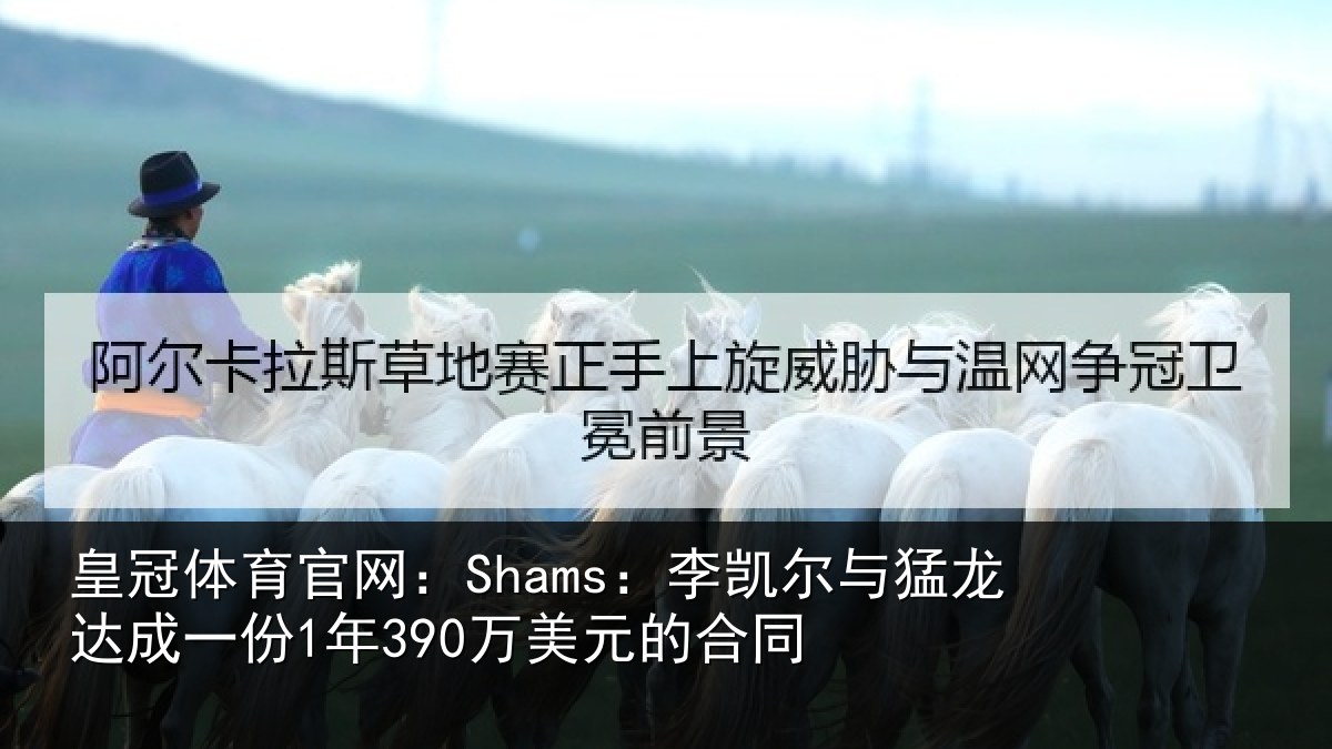 皇冠体育官网：Shams：李凯尔与猛龙达成一份1年390万美元的合同