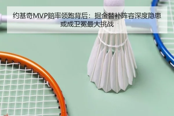 约基奇MVP赔率领跑背后：掘金替补阵容深度隐患或成卫冕最大挑战