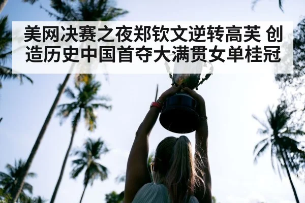 美网决赛之夜郑钦文逆转高芙 创造历史中国首夺大满贯女单桂冠