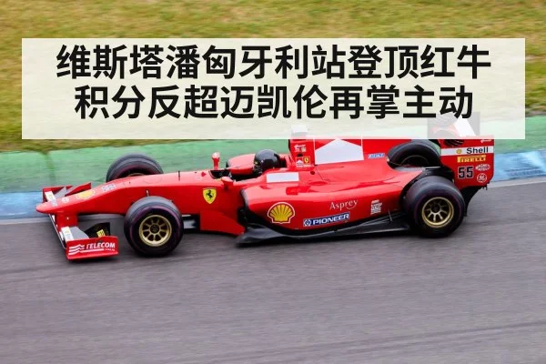 维斯塔潘匈牙利站登顶红牛积分反超迈凯伦再掌主动