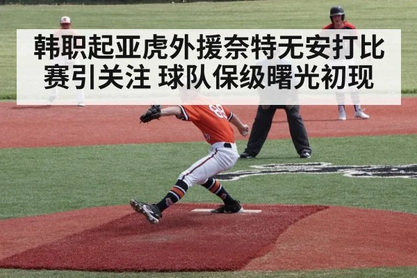韩职起亚虎外援奈特无安打比赛引关注 球队保级曙光初现