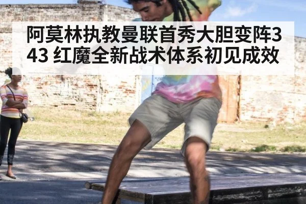阿莫林执教曼联首秀大胆变阵343 红魔全新战术体系初见成效